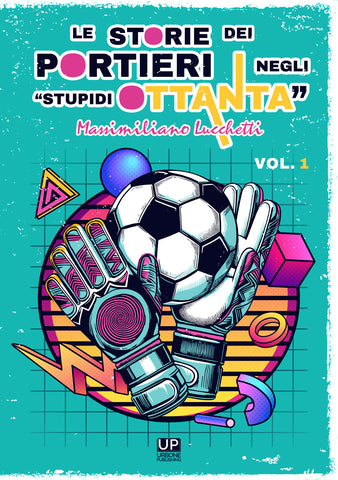 LE STORIE DEI PORTIERI NEGLI “STUPIDI OTTANTA” VOL.1