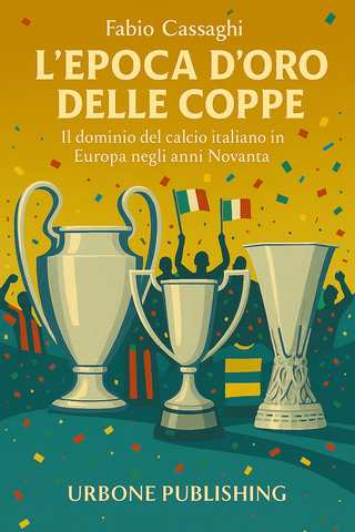 L'EPOPEA D'ORO DELLE COPPE. Il dominio del calcio italiano in Europa negli anni Novanta