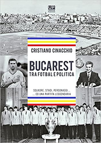 BUCAREST TRA FOTBAL E POLITICA. Squadre, stadi, personaggi ...ed una partita leggendaria