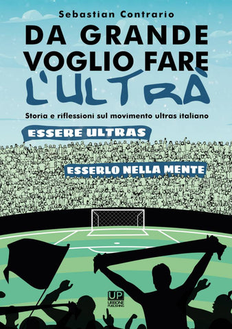 DA GRANDE VOGLIO FARE L’ULTRA’ STORIA E RIFLESSIONI SUL MOVIMENTO ULTRAS ITALIANO