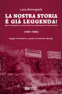 LA NOSTRA STORIA E' GIA' LEGGENDA! Storia fotografica e sociale della Curva Maratona del Torino Calcio (1951-1992)