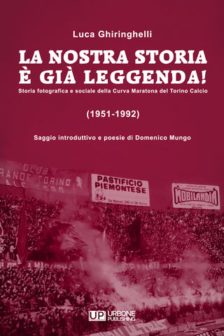 LA NOSTRA STORIA E' GIA' LEGGENDA! Storia fotografica e sociale della Curva Maratona del Torino Calcio (1951-1992)