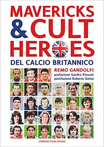 MAVERICKS & CULT HEROES DEL CALCIO BRITANNICO. 27 biografie di calciatori che hanno in qualche modo lasciato il segno nella storia del calcio britannico degli ultimi cinquant'anni