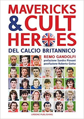 MAVERICKS & CULT HEROES DEL CALCIO BRITANNICO. 27 biografie di calciatori che hanno in qualche modo lasciato il segno nella storia del calcio britannico degli ultimi cinquant'anni