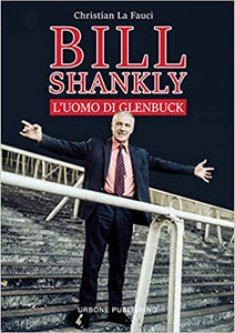 BILL SHANKLY. L'uomo di Glenbuck