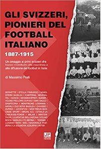 GLI SVIZZERI, PIONIERI DEL FOOTBALL ITALIANO 1887-1915. Un omaggio ai primi svizzeri che hanno contribuito alla creazione e alla diffusione del football in Italia
