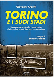 TORINO E I SUOI STADI. Viaggio attraverso i piccoli e i grandi impianti che hanno fatto la storia dello sport, non solo torinese